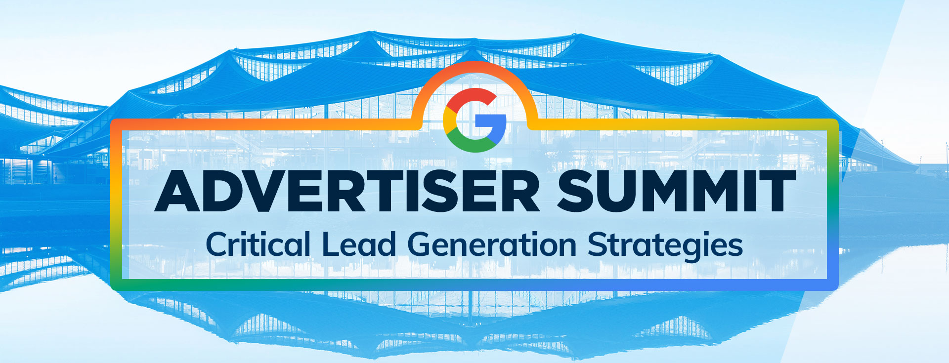 Google Advertiser Summit - Critical Lead Generation Strategies