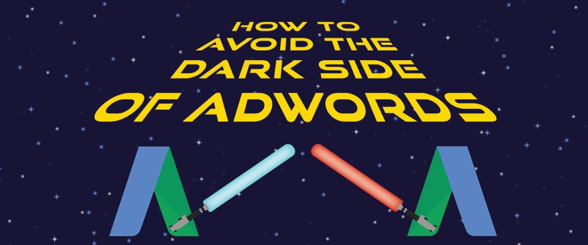 Jedi or Sith? How to Avoid the Dark Side of AdWords
