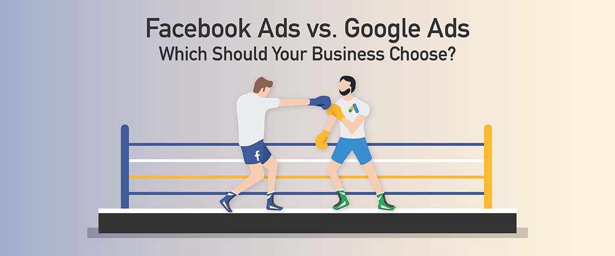 Facebook Ads vs. Google Ads: Which Should Your Business Choose?