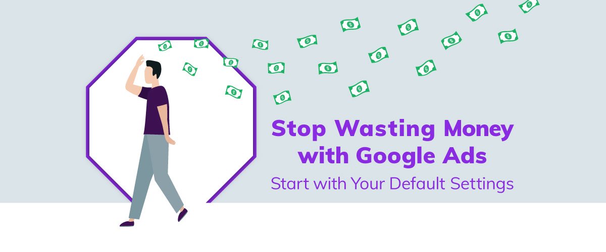 Stop Wasting Money with Google Ads: Start with Your Default Settings