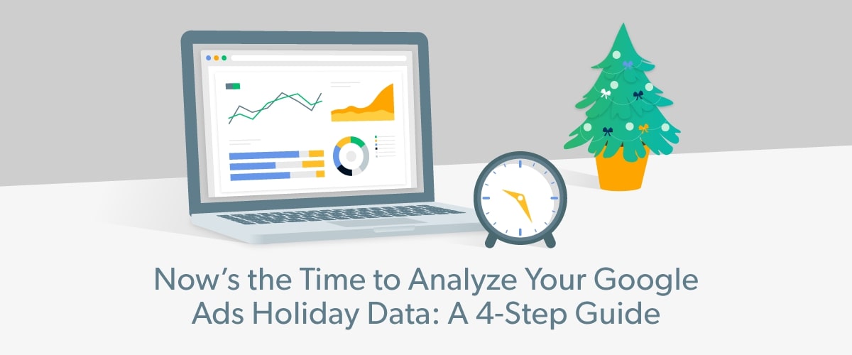 Now’s the Time to Analyze Your Google Ads Holiday Data: A 4-Step Guide