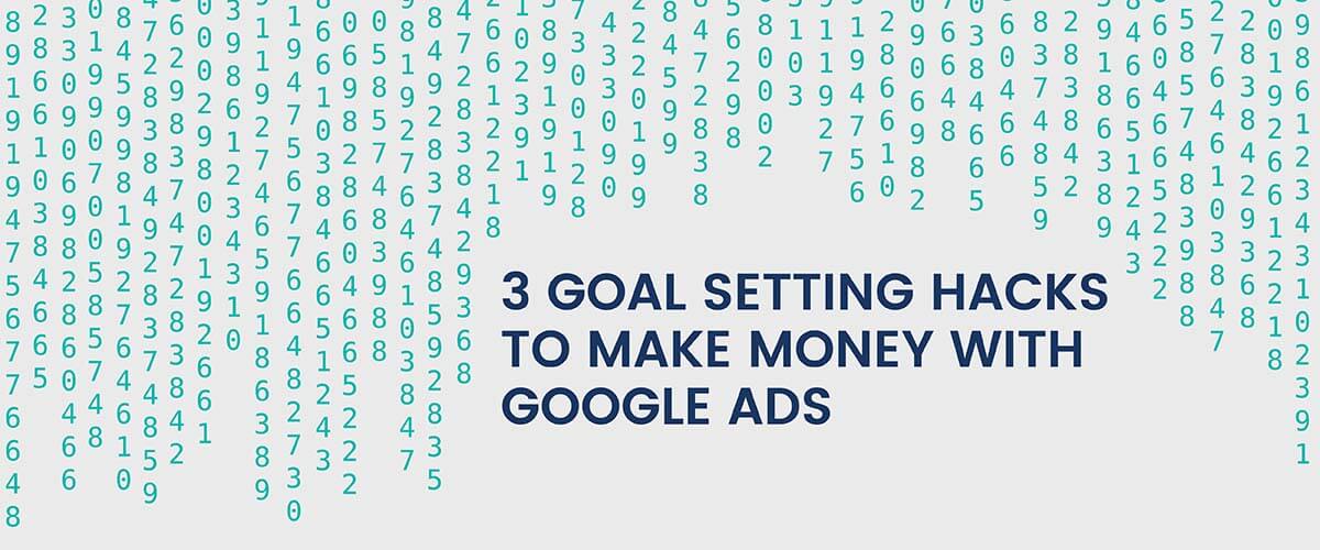 3 Goal Setting Hacks to Make Money with Google Ads