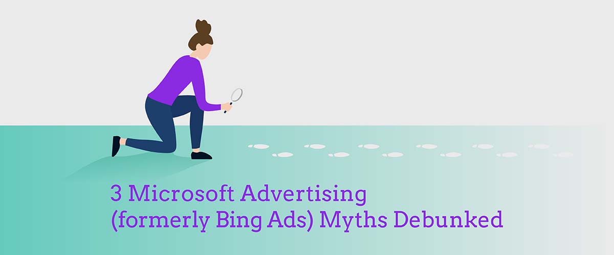 3 Microsoft Advertising (formerly Bing Ads) Myths Debunked