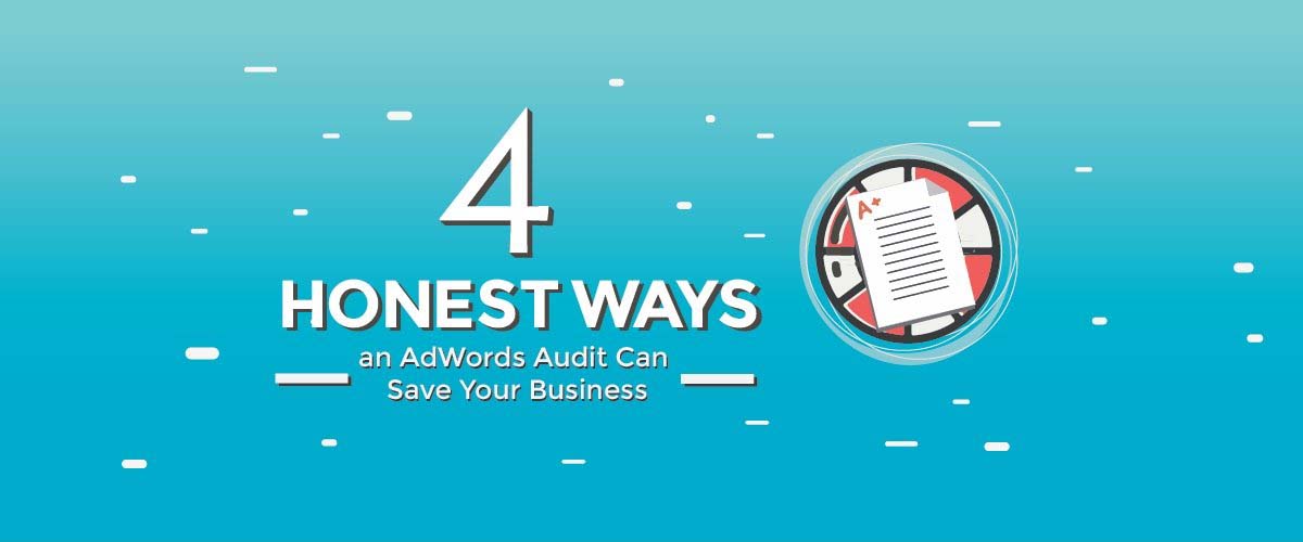 4 Honest Ways An AdWords Audit Can Save Your Business