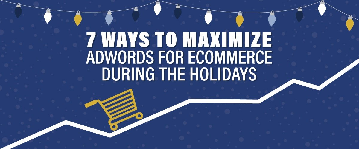 7 Ways To Maximize AdWords For Ecommerce During The Holidays