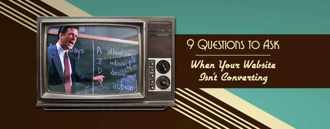 9 Questions to Ask Yourself When Your Website Isn’t Converting