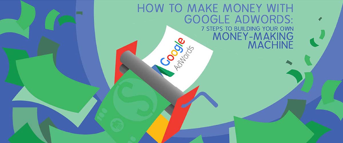 How to make money with Google AdWords: 7 Steps to Building Your Own Money-Making Machine
