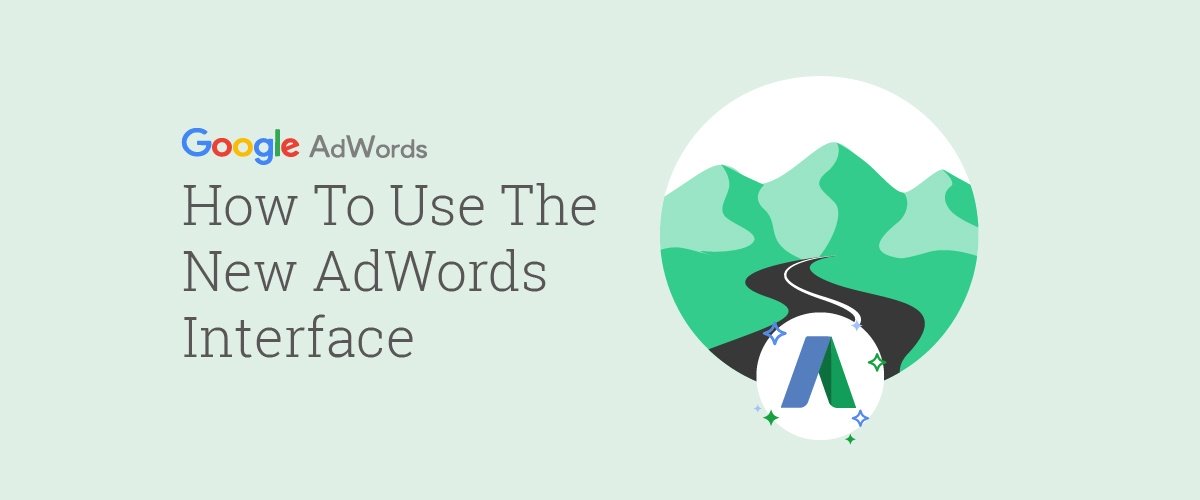 How To Use the New AdWords Interface: 3 Essential Features For A Smooth Transition