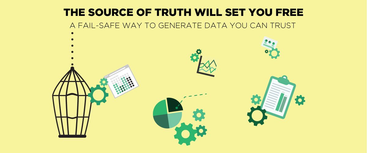 The Source Of Truth Will Set You Free: A Fail-Safe Way To Generate Data You Can Trust